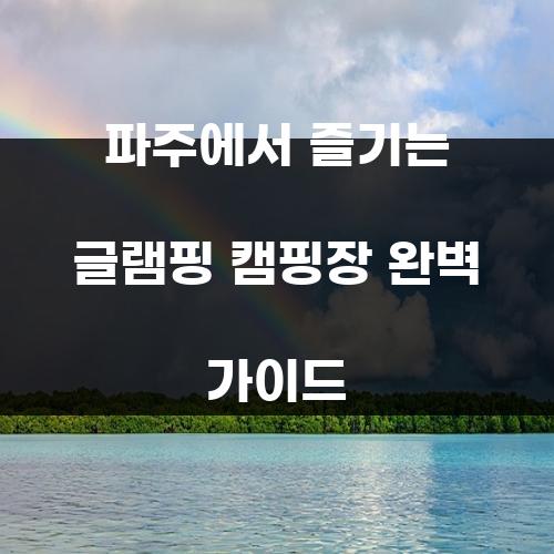 파주에서 즐기는 글램핑 캠핑장 완벽 가이드