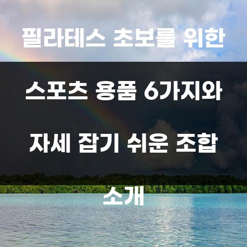 필라테스 초보를 위한 스포츠 용품 6가지와 자세 잡기 쉬운 조합 소개