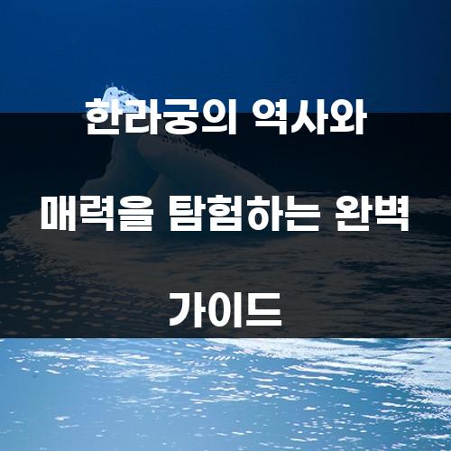 한라궁의 역사와 매력을 탐험하는 완벽 가이드
