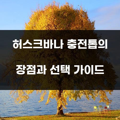 허스크바나 충전톱의 장점과 선택 가이드