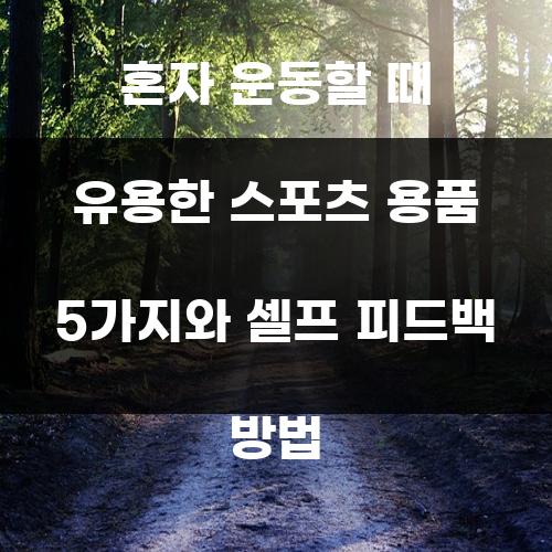 혼자 운동할 때 유용한 스포츠 용품 5가지와 셀프 피드백 방법