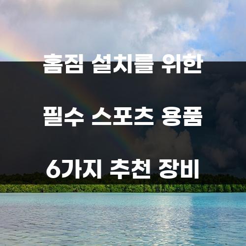 홈짐 설치를 위한 필수 스포츠 용품 6가지 추천 장비