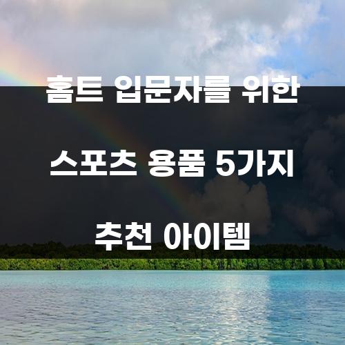 홈트 입문자를 위한 스포츠 용품 5가지 추천 아이템