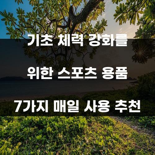 기초 체력 강화를 위한 스포츠 용품 7가지 매일 사용 추천