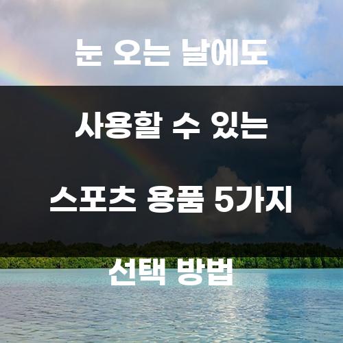 눈 오는 날에도 사용할 수 있는 스포츠 용품 5가지 선택 방법