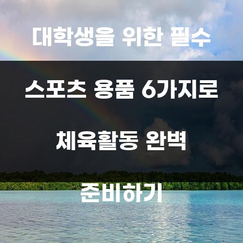 대학생을 위한 필수 스포츠 용품 6가지로 체육활동 완벽 준비하기