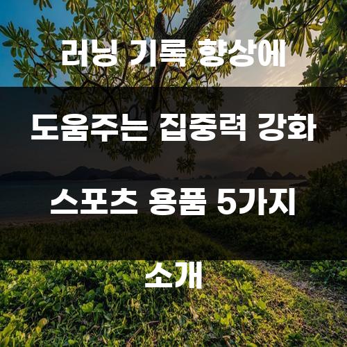 러닝 기록 향상에 도움주는 집중력 강화 스포츠 용품 5가지 소개