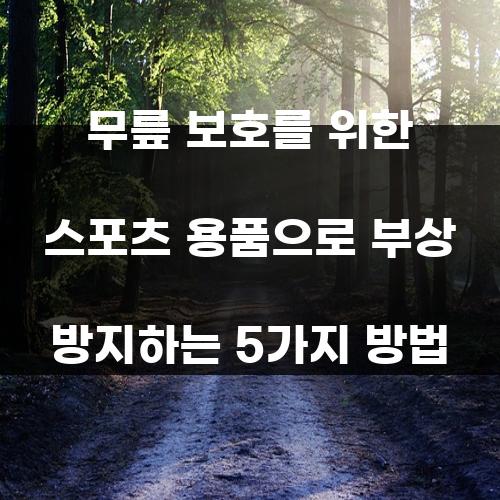 무릎 보호를 위한 스포츠 용품으로 부상 방지하는 5가지 방법