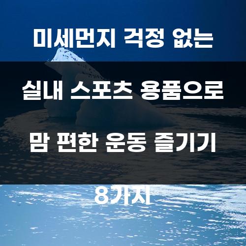 미세먼지 걱정 없는 실내 스포츠 용품으로 맘 편한 운동 즐기기 8가지