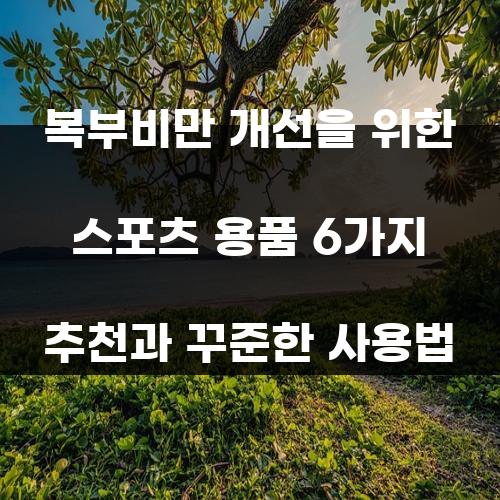 복부비만 개선을 위한 스포츠 용품 6가지 추천과 꾸준한 사용법