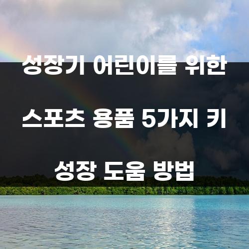 성장기 어린이를 위한 스포츠 용품 5가지 키 성장 도움 방법