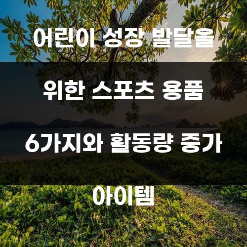 어린이 성장 발달을 위한 스포츠 용품 6가지와 활동량 증가 아이템