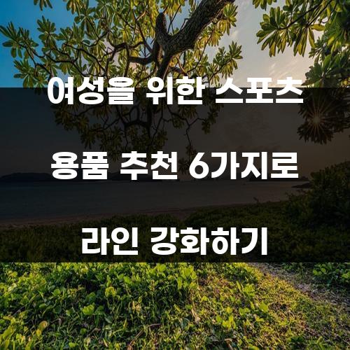 여성을 위한 스포츠 용품 추천 6가지로 라인 강화하기