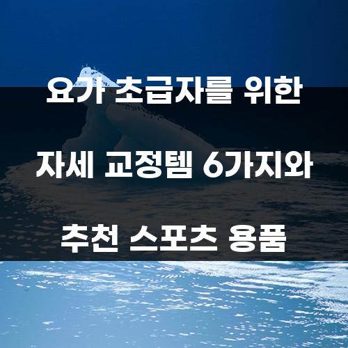 요가 초급자를 위한 자세 교정템 6가지와 추천 스포츠 용품
