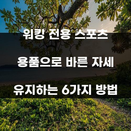 워킹 전용 스포츠 용품으로 바른 자세 유지하는 6가지 방법