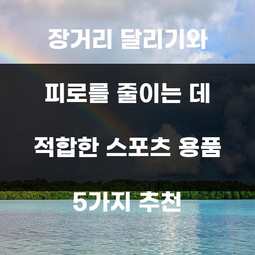장거리 달리기와 피로를 줄이는 데 적합한 스포츠 용품 5가지 추천