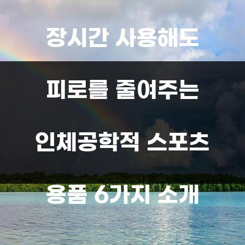 장시간 사용해도 피로를 줄여주는 인체공학적 스포츠 용품 6가지 소개