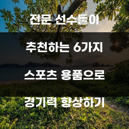 전문 선수들이 추천하는 6가지 스포츠 용품으로 경기력 향상하기