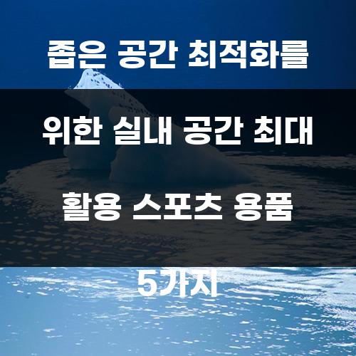 좁은 공간 최적화를 위한 실내 공간 최대 활용 스포츠 용품 5가지
