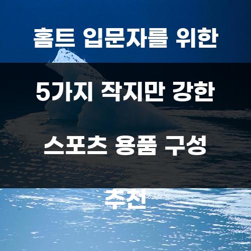 홈트 입문자를 위한 5가지 작지만 강한 스포츠 용품 구성 추천