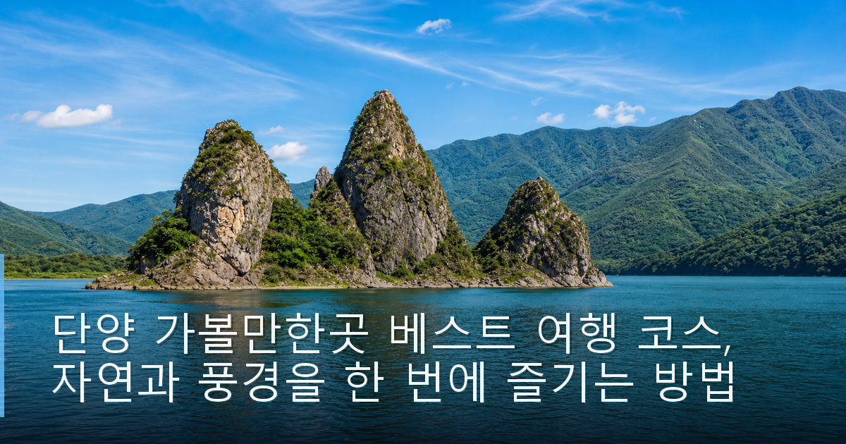 단양 가볼만한곳 베스트 여행 코스, 자연과 풍경을 한 번에 즐기는 방법
