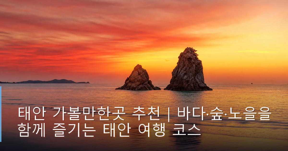 태안 가볼만한곳 추천｜바다·숲·노을을 함께 즐기는 태안 여행 코스
